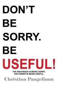Don't Be Sorry. Be Useful!