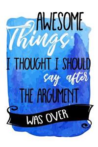Awesome Things I Thought I Should Say After the Argument Was Over
