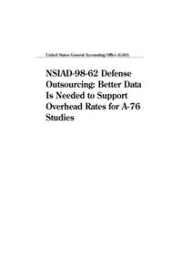 Nsiad9862 Defense Outsourcing: Better Data Is Needed to Support Overhead Rates for A76 Studies