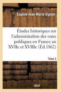 Études Historiques Sur l'Administration Des Voies Publiques Au Xviie Et Xviiie Siècles Tome 2