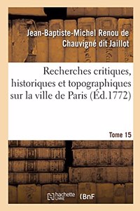 Recherches Critiques, Historiques Et Topographiques Sur La Ville de Paris. Tome 15