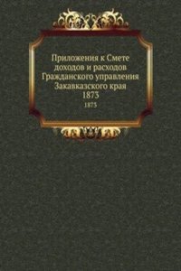 Prilozheniya k Smete dohodov i rashodov Grazhdanskogo upravleniya Zakavkazskogo kraya