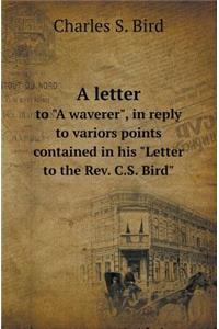 A Letter to A Waverer, in Reply to Variors Points Contained in His Letter to the REV. C.S. Bird