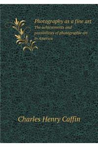 Photography as a Fine Art the Achievements and Possibilities of Photographic Art in America
