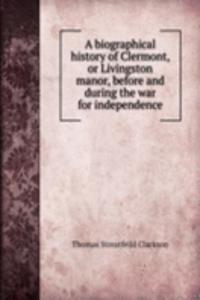 biographical history of Clermont, or Livingston manor, before and during the war for independence