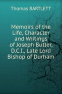 Memoirs of the Life, Character and Writings of Joseph Butler, D.C.I., Late Lord Bishop of Durham