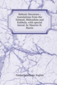 Hebraic literature ; translations from the Talmud, Midrashim and Kabbala, with special introd. by Maurice H. Harris