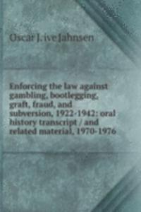 Enforcing the law against gambling, bootlegging, graft, fraud, and subversion, 1922-1942: oral history transcript / and related material, 1970-1976