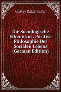 Die Sociologische Erkenntnis: Positive Philosophie Des Socialen Lebens (German Edition)