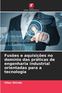 Fusões e aquisições no domínio das práticas de engenharia industrial orientadas para a tecnologia