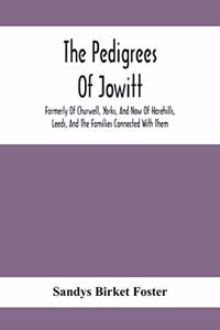 The Pedigrees Of Jowitt, Formerly Of Churwell, Yorks, And Now Of Harehills, Leeds, And The Families Connected With Them