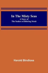 In the Misty Seas; A Story of the Sealers of Behring Strait