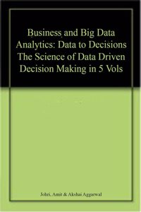 Business and Big Data Analytics: Data to Decisions The Science of Data Driven Decision Making in 5 Vols