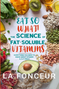 Eat So What! The Science of Fat-Soluble Vitamins (Full Color Print)