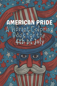 American Pride: A Vibrant Coloring Book for the 4th of July: A Fun and Festive Collection of Patriotic Illustrations: Celebrating Independence Day