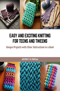 Easy and Exciting Knitting for Teens and Tweens
