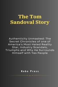 Tom Sandoval Story: Authenticity Unmasked: The Secret Chronicles of one of America's Most Hated Reality Star, Industry Scandals, Triumphs and Why He Surrounds Himself w