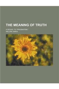 The Meaning of Truth; A Sequel to Pragmatism,