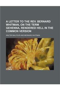 A Letter to the REV. Bernard Whitman, on the Term Gehenna, Rendered Hell in the Common Version