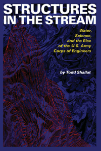 Structures in the Stream: Water, Science, and the Rise of the U.S. Army Corps of Engineers