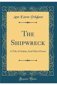The Shipwreck: A Tale of Arabia; And Other Poems (Classic Reprint)