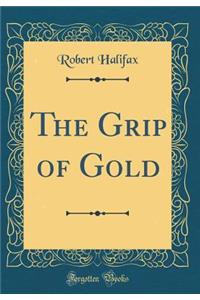 The Grip of Gold (Classic Reprint)