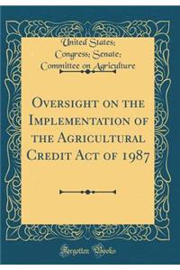 Oversight on the Implementation of the Agricultural Credit Act of 1987 (Classic Reprint)