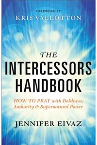The Intercessors Handbook – How to Pray with Boldness, Authority and Supernatural Power