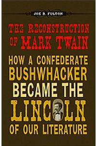 Reconstruction of Mark Twain: How a Confederate Bushwhacker Became the Lincoln of Our Literature