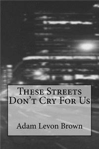 These Streets Don't Cry for Us