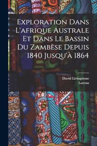 Exploration Dans L'afrique Australe Et Dans Le Bassin Du Zambèse Depuis 1840 Jusqu'à 1864