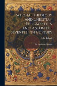 Rational Theology and Christian Philosophy in England in the Seventeenth Century