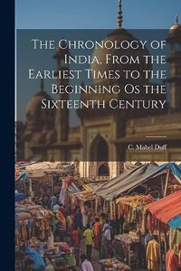 Chronology of India, From the Earliest Times to the Beginning os the Sixteenth Century
