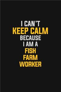 I Can't Keep Calm Because I Am A Fish Farm Worker