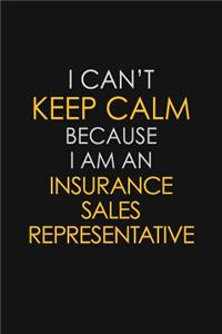 I Can't Keep Calm Because I Am An Insurance Sales Representative