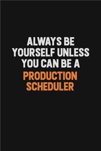 Always Be Yourself Unless You Can Be A Production Scheduler