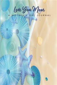 Love You Mom A Mother's Day Journal: Special Messages Letters Hopes Wishes Dreams For Mom; Perfect Notebook Keepsake Gift For Her;