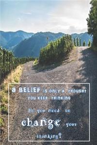 'A Belief is only a Thought You Keep Thinking - Do You Need to Change Your Thinking?'