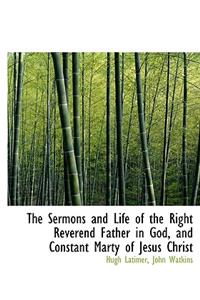 The Sermons and Life of the Right Reverend Father in God, and Constant Marty of Jesus Christ