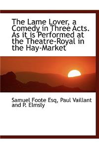 The Lame Lover, a Comedy in Three Acts. as It Is Performed at the Theatre-Royal in the Hay-Market