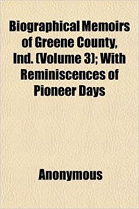 Biographical Memoirs of Greene County, Ind. (Volume 3); With Reminiscences of Pioneer Days