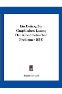 Ein Beitrag Zur Graphischen Losung Der Axonometrischen Probleme (1858)