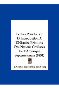 Lettres Pour Servir D'Introduction A L'Histoire Primitive Des Nations Civilisees de L'Amerique Septentrionale (1851)