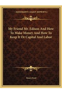 My Friend Mr. Edison and How to Make Money and How to Keep It or Capital and Labor