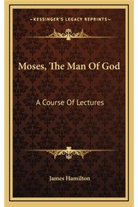 Moses, the Man of God: A Course of Lectures