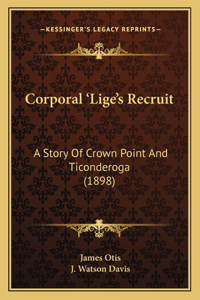 Corporal 'Lige's Recruit: A Story Of Crown Point And Ticonderoga (1898)