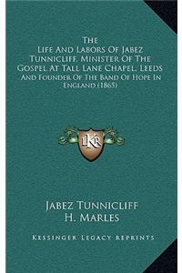 The Life And Labors Of Jabez Tunnicliff, Minister Of The Gospel At Tall Lane Chapel, Leeds