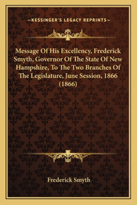 Message Of His Excellency, Frederick Smyth, Governor Of The State Of New Hampshire, To The Two Branches Of The Legislature, June Session, 1866 (1866)