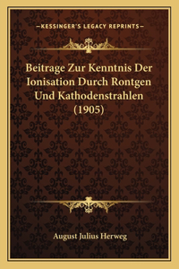 Beitrage Zur Kenntnis Der Ionisation Durch Rontgen Und Kathodenstrahlen (1905)