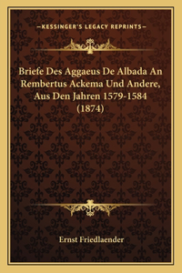 Briefe Des Aggaeus De Albada An Rembertus Ackema Und Andere, Aus Den Jahren 1579-1584 (1874)